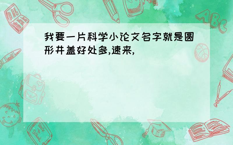 我要一片科学小论文名字就是圆形井盖好处多,速来,