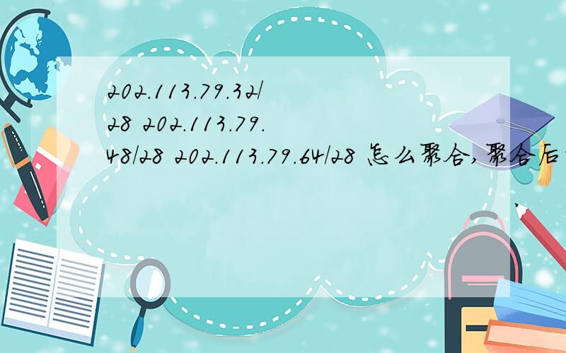 202.113.79.32/28 202.113.79.48/28 202.113.79.64/28 怎么聚合,聚合后的地址和掩码是什么?请回答详细点,新手不懂~要有具体过程...网络工程师2012年9月考题中的一题,答案好像是62,不过我不知道怎么算出来