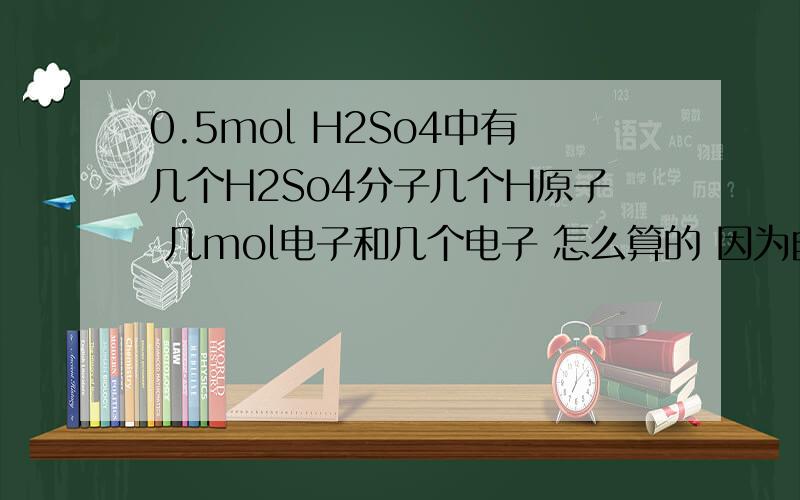 0.5mol H2So4中有几个H2So4分子几个H原子 几mol电子和几个电子 怎么算的 因为自学这题不会