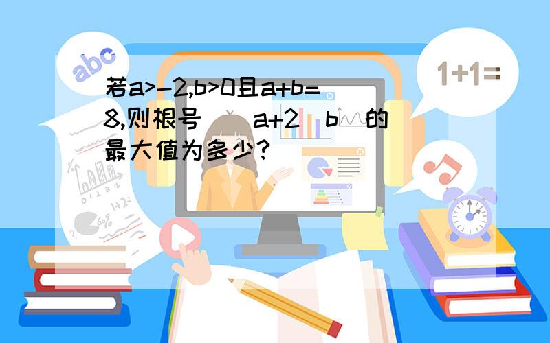 若a>-2,b>0且a+b=8,则根号[(a+2)b]的最大值为多少?