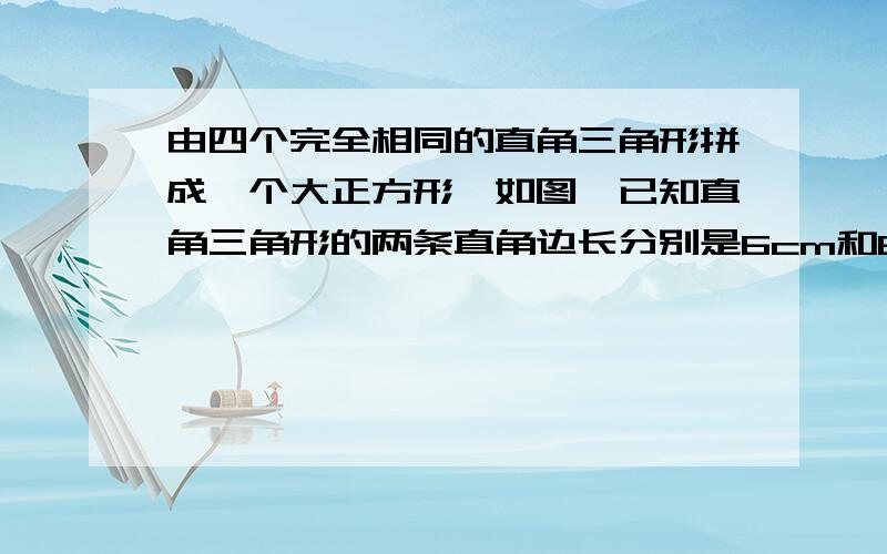 由四个完全相同的直角三角形拼成一个大正方形,如图,已知直角三角形的两条直角边长分别是6cm和8cm,求大正方形的面积.