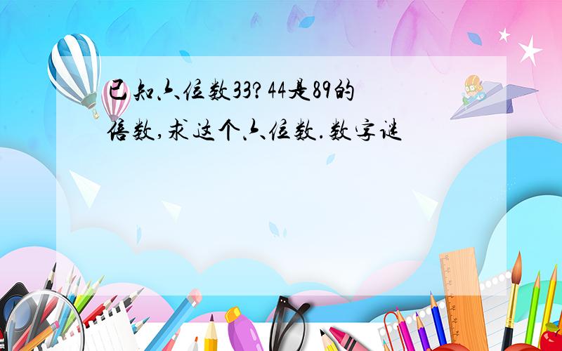 已知六位数33?44是89的倍数,求这个六位数.数字谜