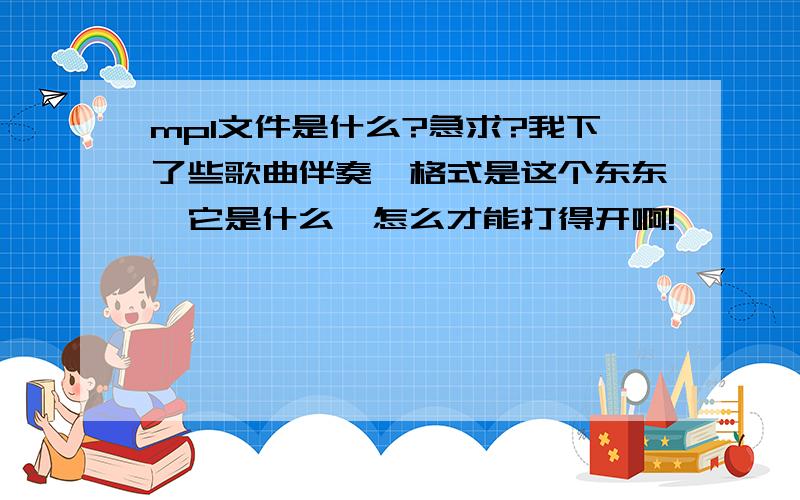 mpl文件是什么?急求?我下了些歌曲伴奏,格式是这个东东,它是什么,怎么才能打得开啊!