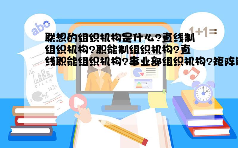 联想的组织机构是什么?直线制组织机构?职能制组织机构?直线职能组织机构?事业部组织机构?矩阵制组织机构?模拟分权组织机构?