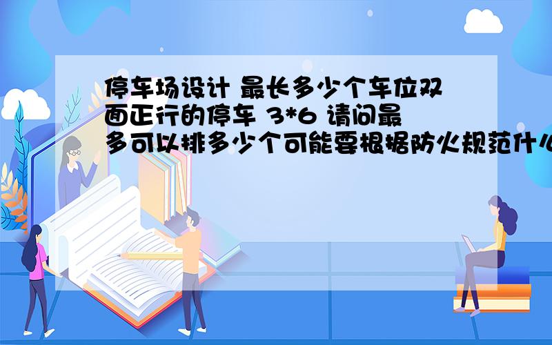 停车场设计 最长多少个车位双面正行的停车 3*6 请问最多可以排多少个可能要根据防火规范什么的 还是外加最后需要加一个回车场么 半径多少