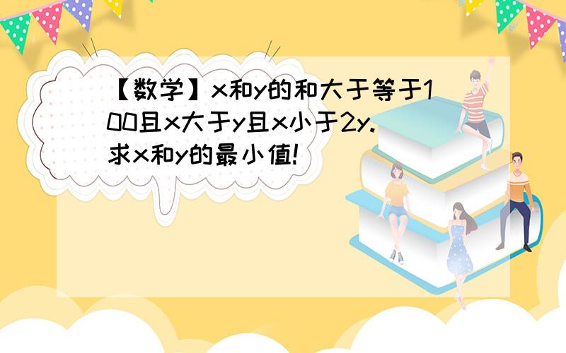 【数学】x和y的和大于等于100且x大于y且x小于2y.求x和y的最小值!