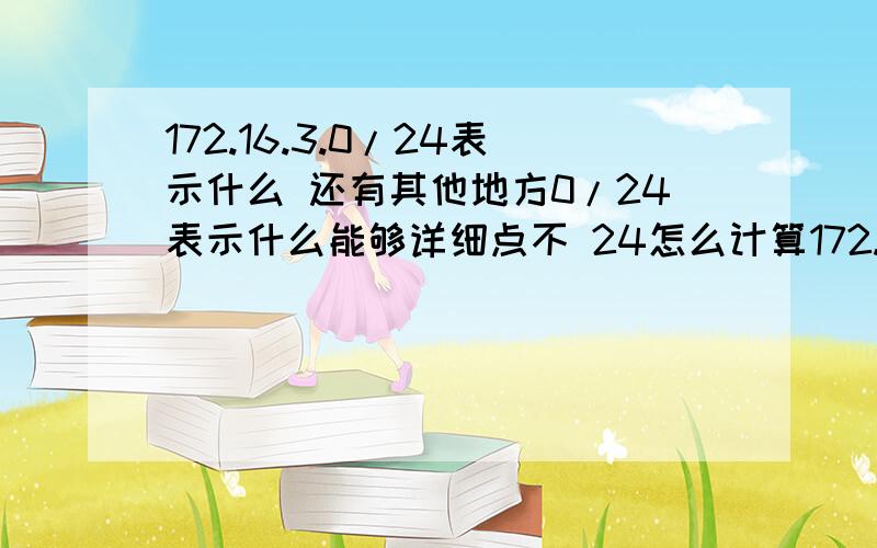 172.16.3.0/24表示什么 还有其他地方0/24表示什么能够详细点不 24怎么计算172.16是B类保留地址 24位确实是netmask