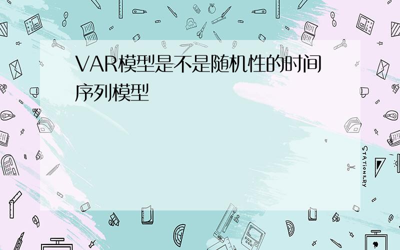 VAR模型是不是随机性的时间序列模型