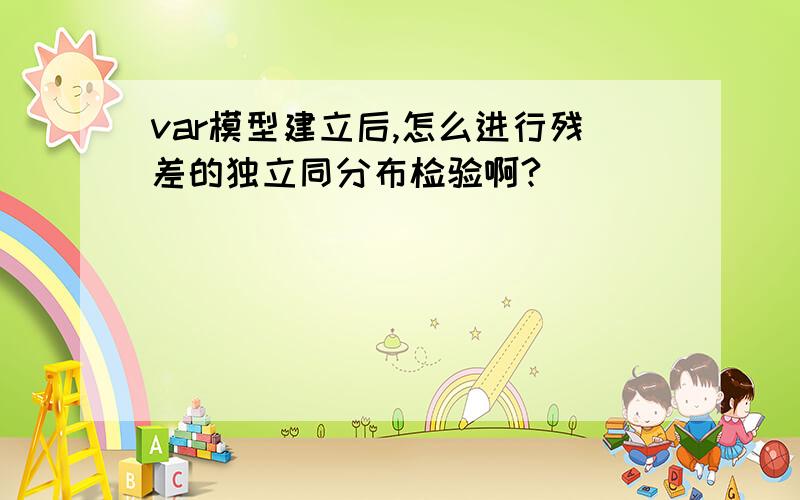 var模型建立后,怎么进行残差的独立同分布检验啊?