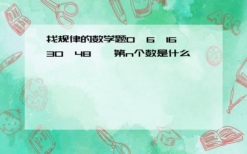 找规律的数学题0,6,16,30,48……第n个数是什么