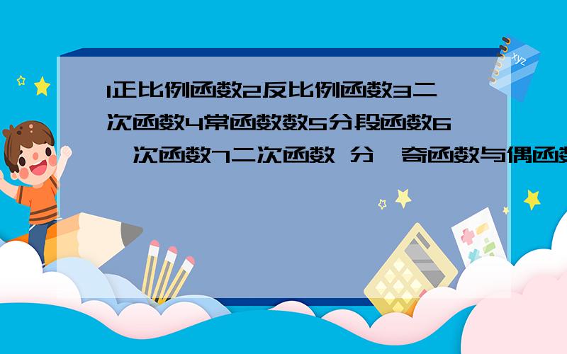 1正比例函数2反比例函数3二次函数4常函数数5分段函数6一次函数7二次函数 分,奇函数与偶函数.