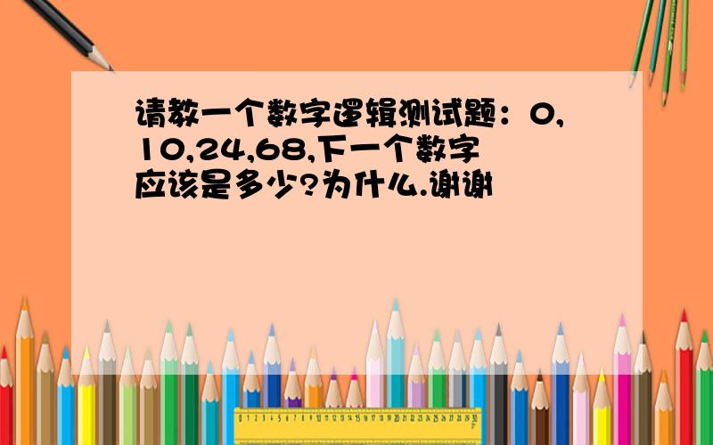 请教一个数字逻辑测试题：0,10,24,68,下一个数字应该是多少?为什么.谢谢