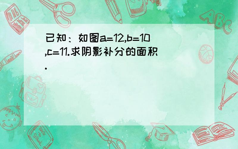 已知：如图a=12,b=10,c=11.求阴影补分的面积.