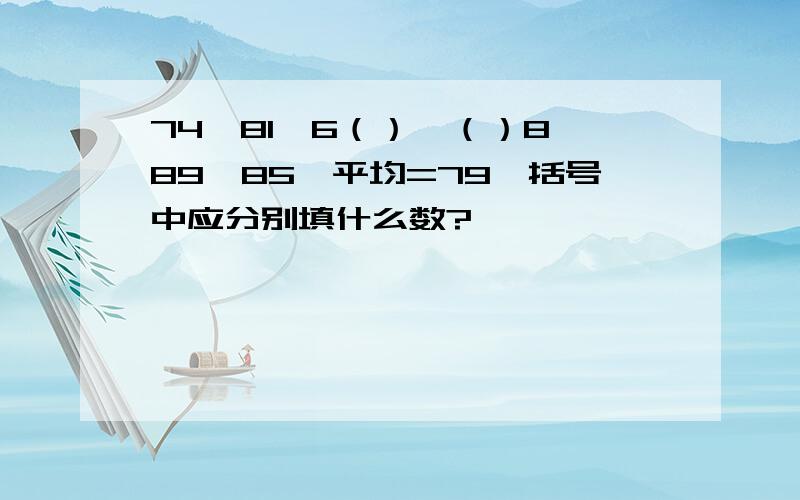 74、81、6（）、（）8、89、85,平均=79,括号中应分别填什么数?