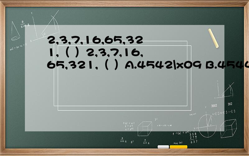 2,3,7,16,65,321,（ ）2,3,7,16,65,321,（ ）A.4542\x09 B.4544\x09 C.4546\x09 D.4548