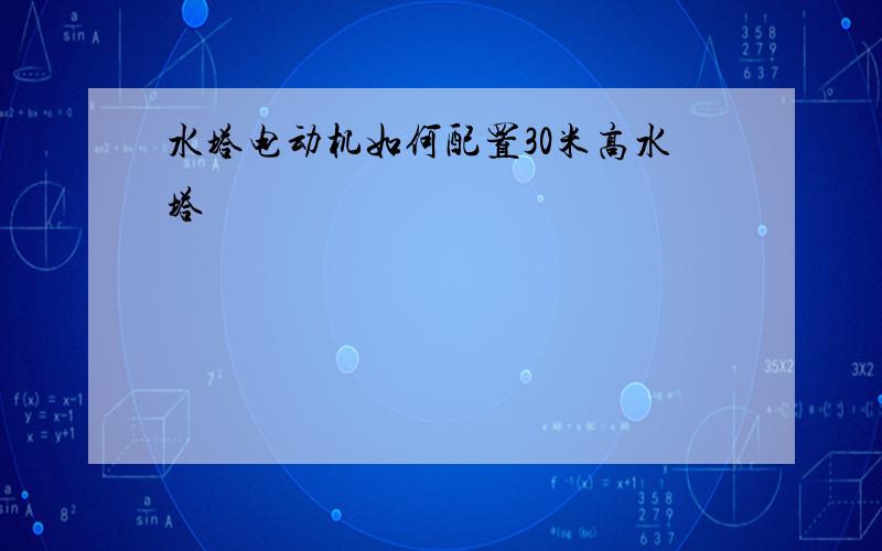 水塔电动机如何配置30米高水塔