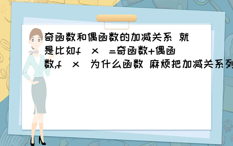 奇函数和偶函数的加减关系 就是比如f(x)=奇函数+偶函数,f(x)为什么函数 麻烦把加减关系列下