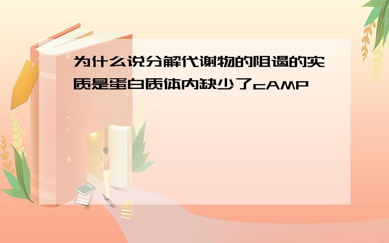 为什么说分解代谢物的阻遏的实质是蛋白质体内缺少了cAMP