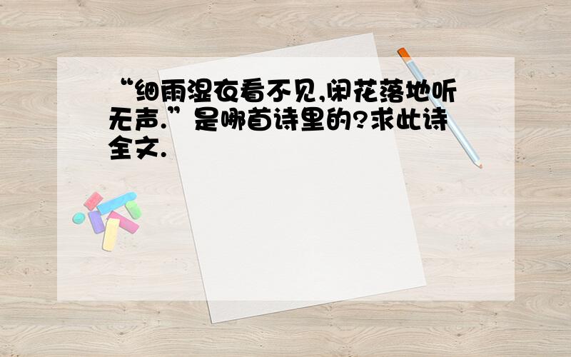 “细雨湿衣看不见,闲花落地听无声.”是哪首诗里的?求此诗全文.