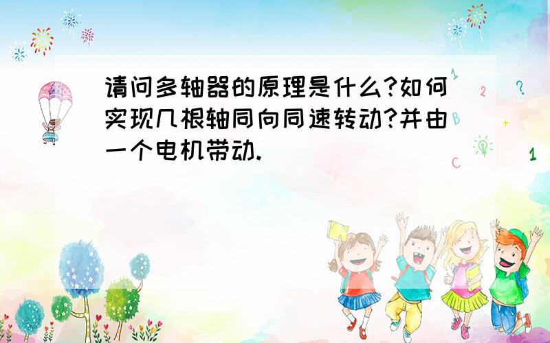 请问多轴器的原理是什么?如何实现几根轴同向同速转动?并由一个电机带动.