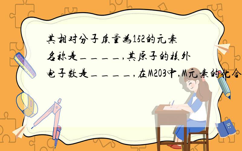 其相对分子质量为152的元素名称是____,其原子的核外电子数是____,在M2O3中,M元素的化合价是?