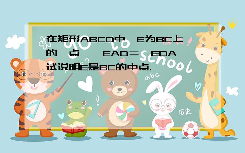 在矩形ABCD中,E为BC上的一点,∠EAD＝∠EDA,试说明E是BC的中点.