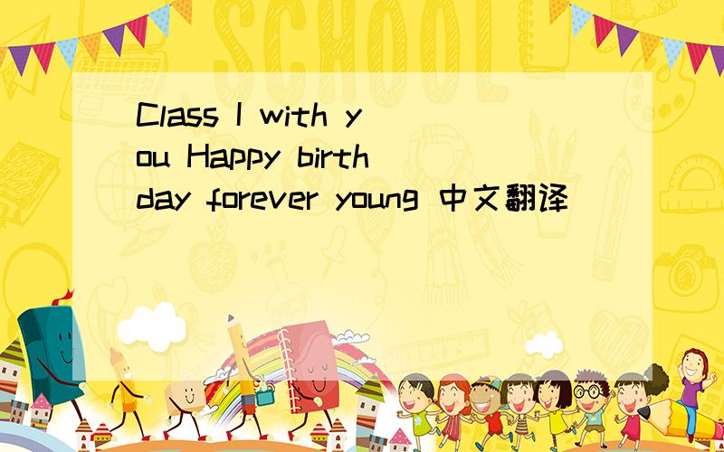 Class I with you Happy birthday forever young 中文翻译