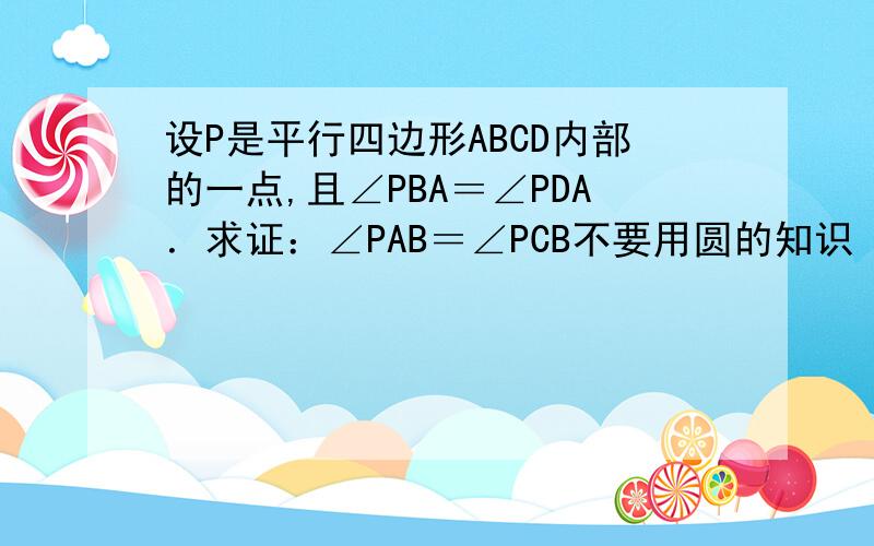 设P是平行四边形ABCD内部的一点,且∠PBA＝∠PDA．求证：∠PAB＝∠PCB不要用圆的知识