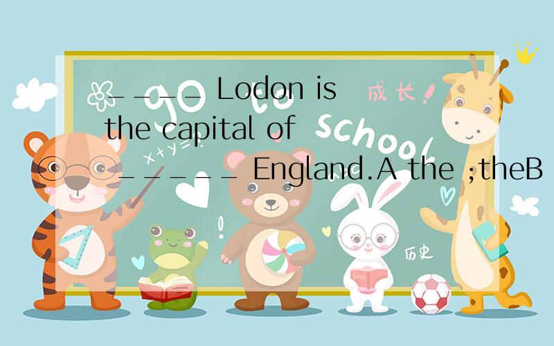 ____ Lodon is the capital of _____ England.A the ;theB A 'theC /;/D A;a