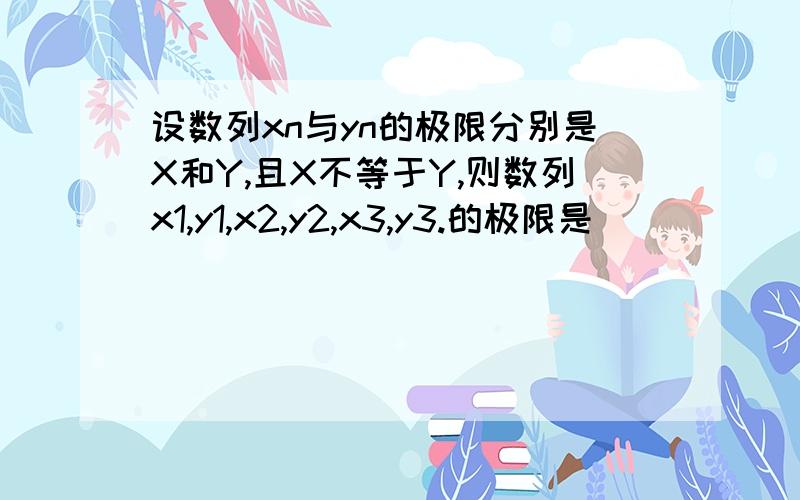 设数列xn与yn的极限分别是X和Y,且X不等于Y,则数列x1,y1,x2,y2,x3,y3.的极限是