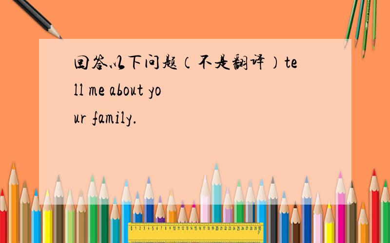 回答以下问题（不是翻译）tell me about your family.