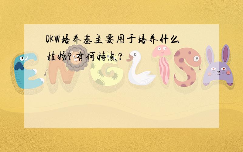 DKW培养基主要用于培养什么植物?有何特点?