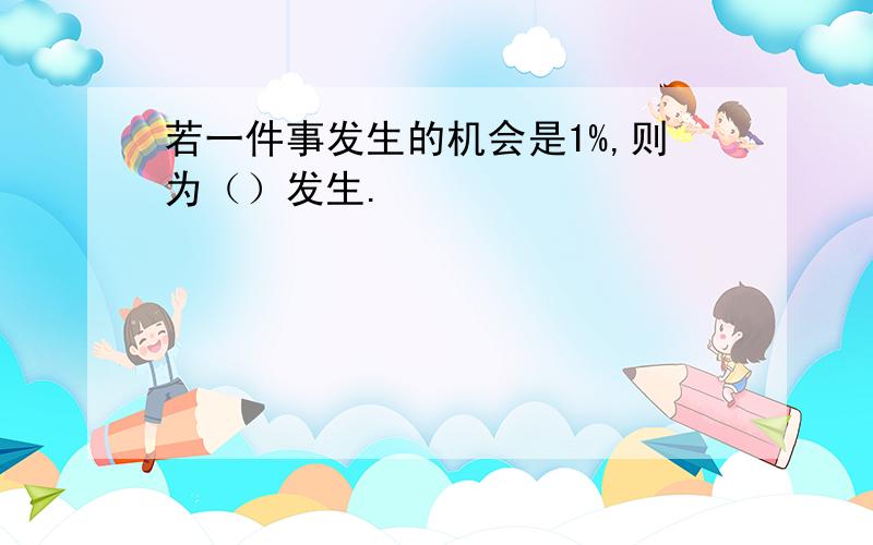 若一件事发生的机会是1%,则为（）发生.