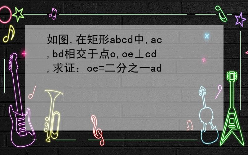 如图,在矩形abcd中,ac,bd相交于点o,oe⊥cd,求证：oe=二分之一ad