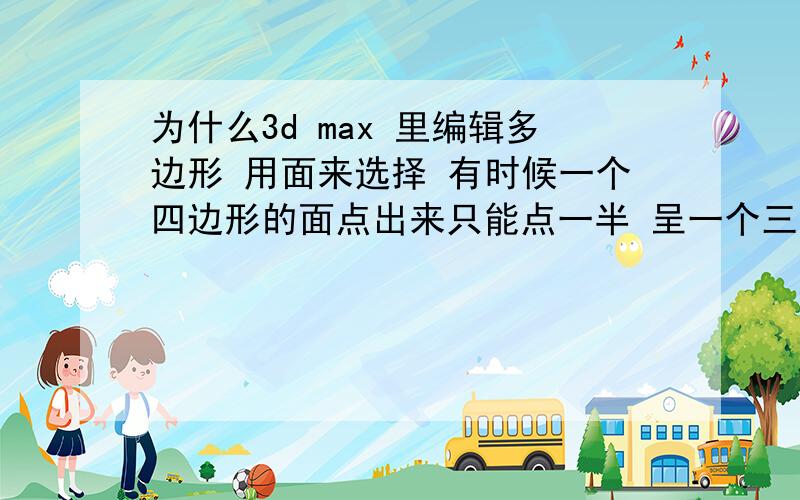 为什么3d max 里编辑多边形 用面来选择 有时候一个四边形的面点出来只能点一半 呈一个三角形的?我用过了uvw 展开以后再点回可编辑多边形 想选取一个面 结果每个面只能选一半而已 我刚接