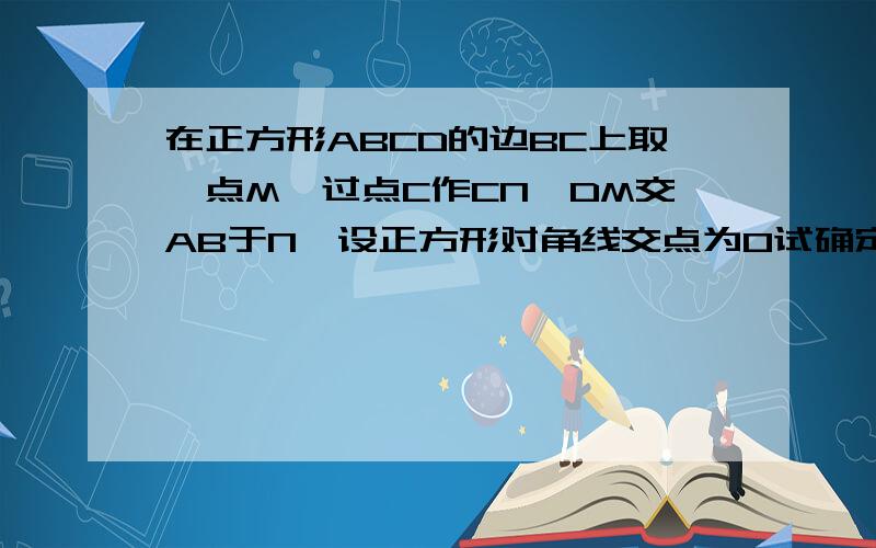 在正方形ABCD的边BC上取一点M,过点C作CN⊥DM交AB于N,设正方形对角线交点为O试确定OM与ON之间的关系.并说明理由.