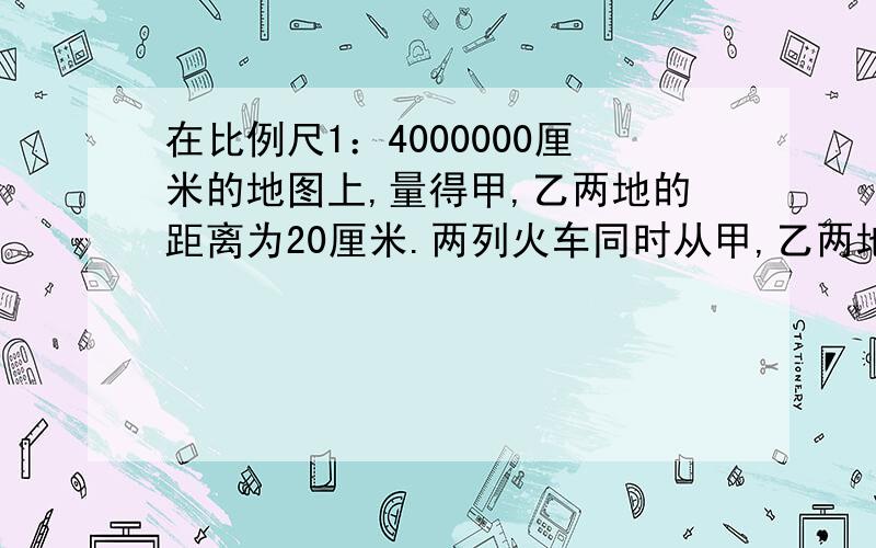 在比例尺1：4000000厘米的地图上,量得甲,乙两地的距离为20厘米.两列火车同时从甲,乙两地相对开出,甲车每小时行55千米,乙车每小时行45千米,几小时后两车相遇?