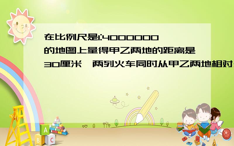 在比例尺是1:4000000的地图上量得甲乙两地的距离是30厘米,两列火车同时从甲乙两地相对开出,已知甲车每小时行65千米,乙车每小时行55千米,几小时后两车相遇?