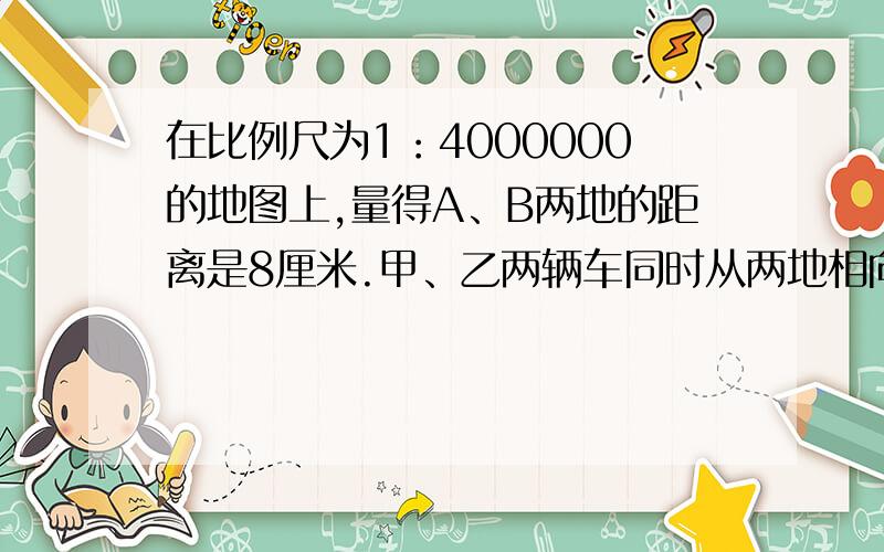 在比例尺为1：4000000的地图上,量得A、B两地的距离是8厘米.甲、乙两辆车同时从两地相向开出2小时后相遇.已知甲、乙两车速度比是2：3.求甲、乙两辆汽车每小时各行多少千米?