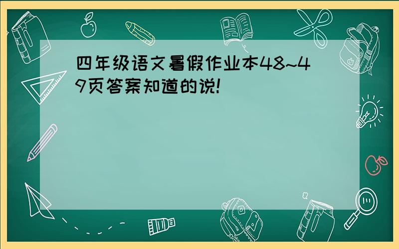 四年级语文暑假作业本48~49页答案知道的说!