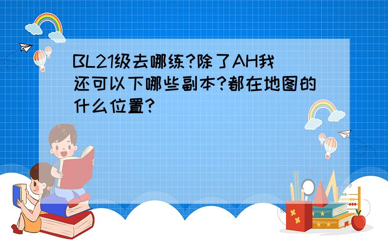 BL21级去哪练?除了AH我还可以下哪些副本?都在地图的什么位置?