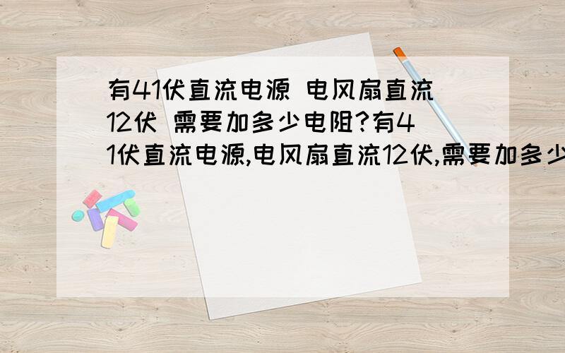 有41伏直流电源 电风扇直流12伏 需要加多少电阻?有41伏直流电源,电风扇直流12伏,需要加多少电阻?