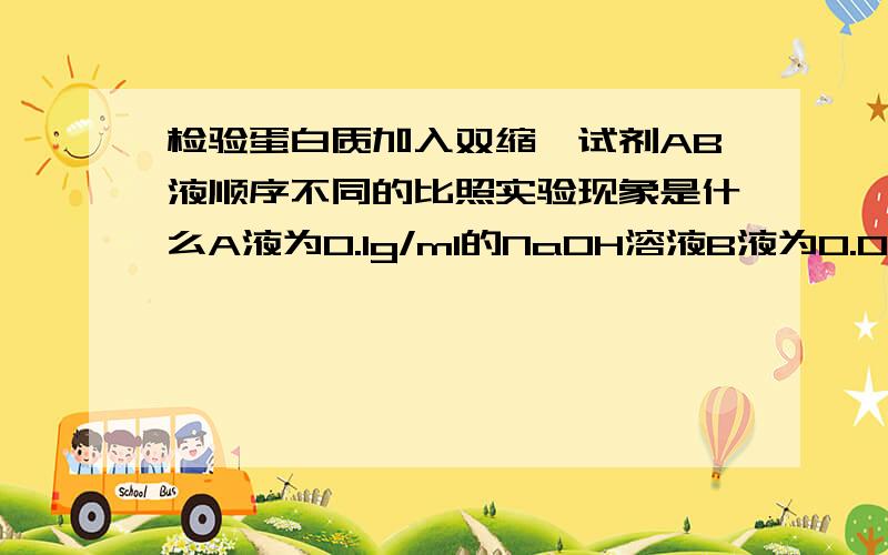 检验蛋白质加入双缩脲试剂AB液顺序不同的比照实验现象是什么A液为0.1g/ml的NaOH溶液B液为0.01g/ml的CuSO4溶液1.先加A液,在加B液2.先加B液,在加A液3.一起加