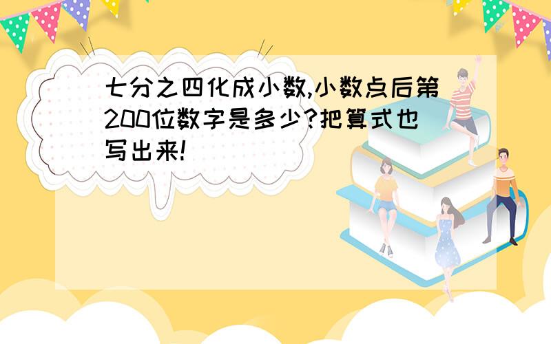 七分之四化成小数,小数点后第200位数字是多少?把算式也写出来!