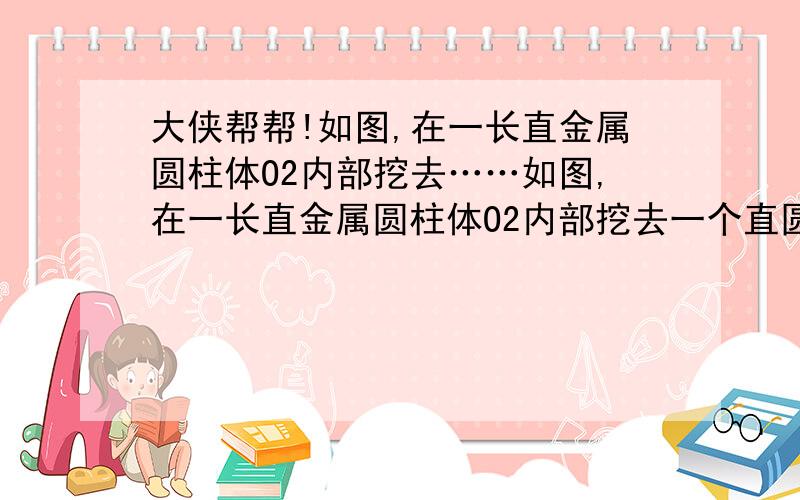 大侠帮帮!如图,在一长直金属圆柱体O2内部挖去……如图,在一长直金属圆柱体O2内部挖去一个直圆柱体O1,两圆柱体的轴线平行,相距为a,今在此导体上通以电流,电流在截面上均匀分布,电流密度