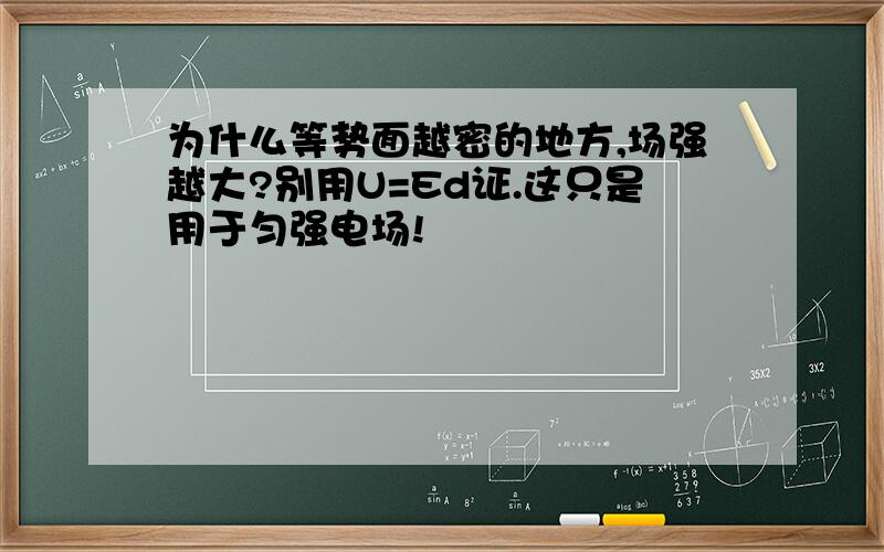 为什么等势面越密的地方,场强越大?别用U=Ed证.这只是用于匀强电场!