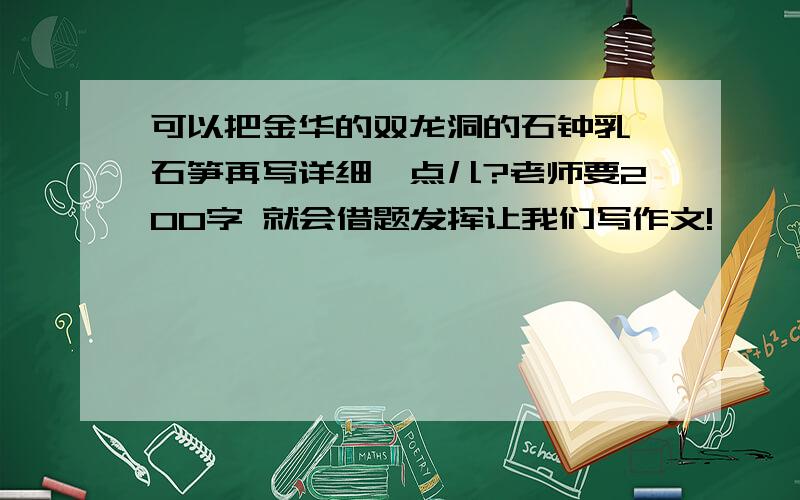 可以把金华的双龙洞的石钟乳、石笋再写详细一点儿?老师要200字 就会借题发挥让我们写作文!