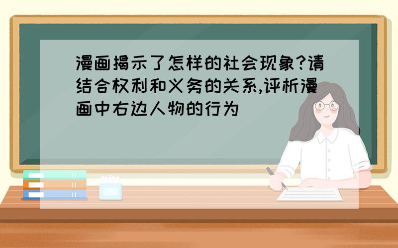 漫画揭示了怎样的社会现象?请结合权利和义务的关系,评析漫画中右边人物的行为