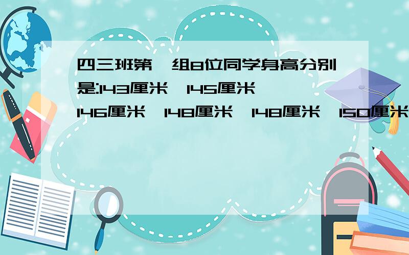 四三班第一组8位同学身高分别是:143厘米,145厘米,146厘米,148厘米,148厘米,150厘米,152厘米,176厘米.这组数据的平均数是151厘米,中位数是148厘米.用哪一个比较合适?理由