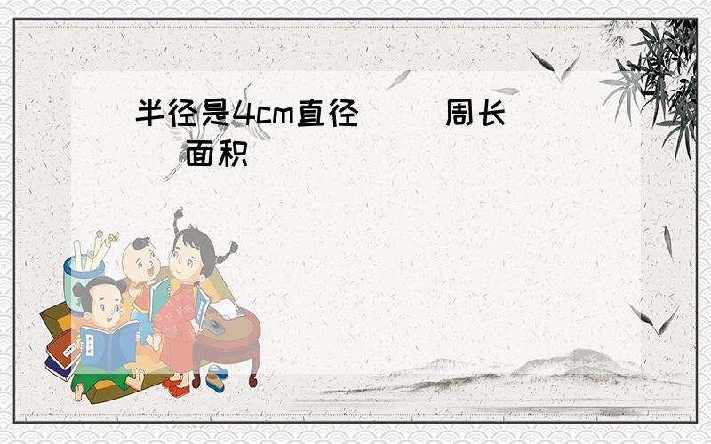 半径是4cm直径（ ）周长（ ）面积（ ）